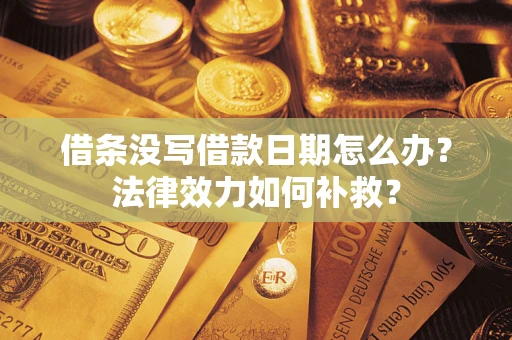 济南借条没写借款日期怎么办?法律效力如何补救? 济南借条没写借款日期怎么办?法律效力如何补救?