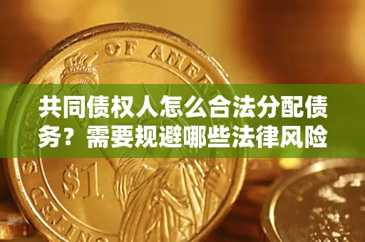 济南共同债权人怎么合法分配债务？需要规避哪些法律风险？
