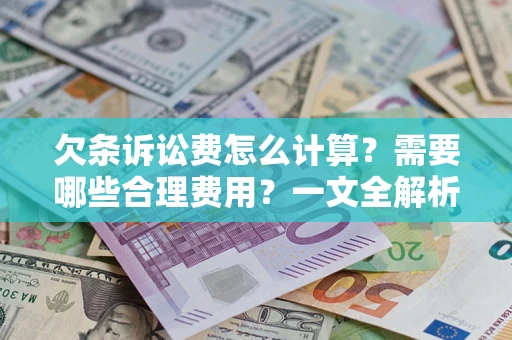 济南欠条诉讼费怎么计算？需要哪些合理费用？一文全解析