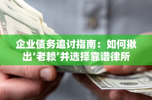 济南企业债务追讨指南：如何揪出‘老赖’并选择靠谱律所