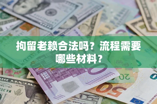 济南拘留老赖合法吗？流程需要哪些材料？