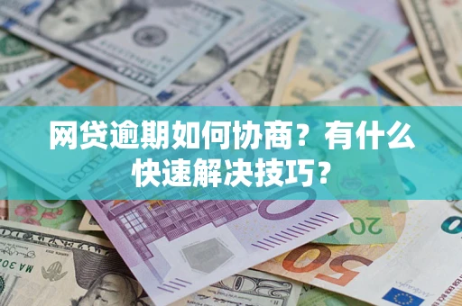 济南网贷逾期如何协商？有什么快速解决技巧？