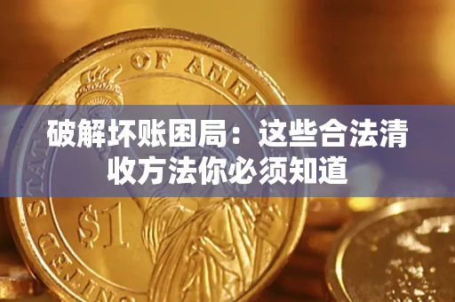 济南破解坏账困局：这些合法清收方法你必须知道