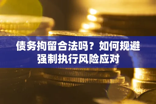 济南债务拘留合法吗？如何规避强制执行风险应对