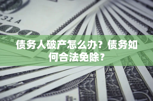 济南债务人破产怎么办？债务如何合法免除？