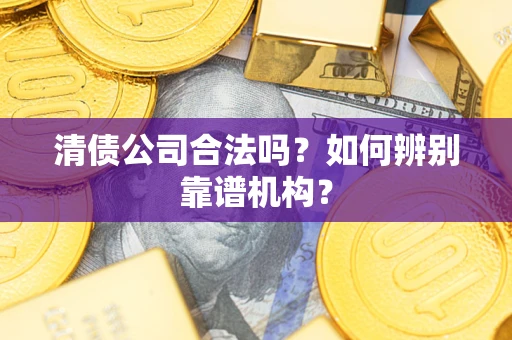 济南清债公司合法吗?如何辨别靠谱机构? 济南清债公司合法吗?如何辨别靠谱机构?