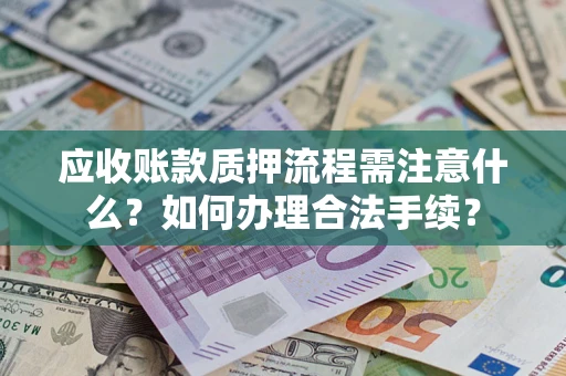 济南应收账款质押流程需注意什么？如何办理合法手续？