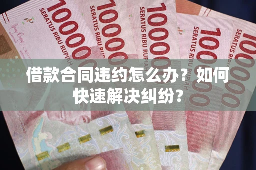 济南借款合同违约怎么办？如何快速解决纠纷？
