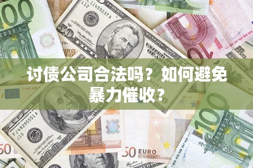 济南讨债公司合法吗？如何避免暴力催收？