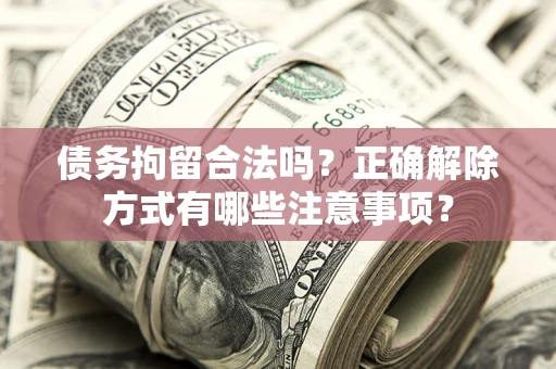 济南债务拘留合法吗？正确解除方式有哪些注意事项？