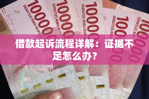 济南借款起诉流程详解：证据不足怎么办？