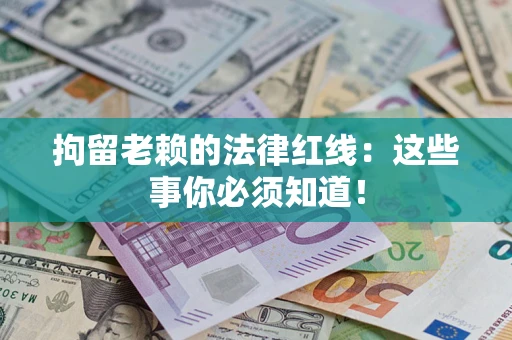 济南拘留老赖的法律红线：这些事你必须知道！