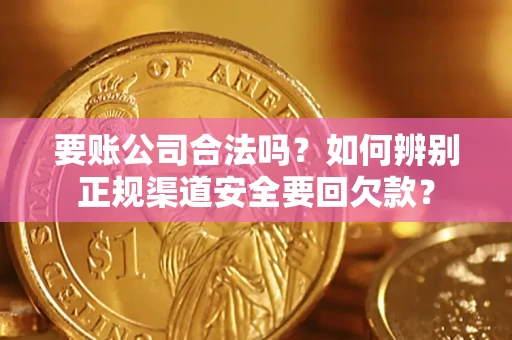 济南要账公司合法吗？如何辨别正规渠道安全要回欠款？