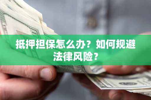 济南抵押担保怎么办？如何规避法律风险？