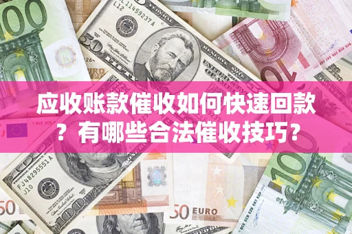 济南应收账款催收如何快速回款？有哪些合法催收技巧？