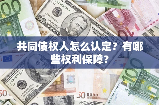 济南共同债权人怎么认定？有哪些权利保障？