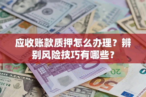 济南应收账款质押怎么办理？辨别风险技巧有哪些？