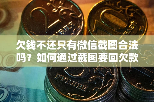 济南欠钱不还只有微信截图合法吗？如何通过截图要回欠款？