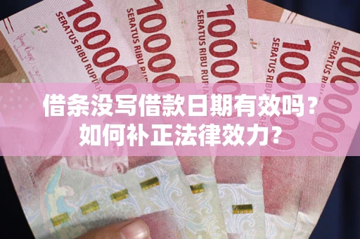 济南借条没写借款日期有效吗？如何补正法律效力？