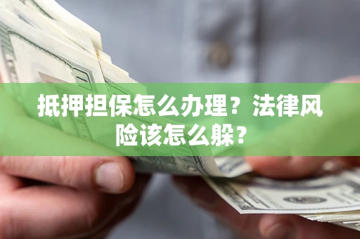 济南抵押担保怎么办理？法律风险该怎么躲？
