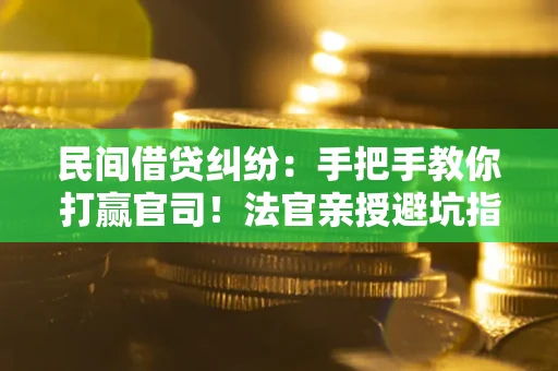 济南民间借贷纠纷：手把手教你打赢官司！法官亲授避坑指南