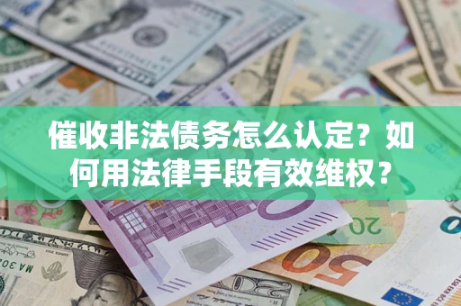 济南催收非法债务怎么认定？如何用法律手段有效维权？