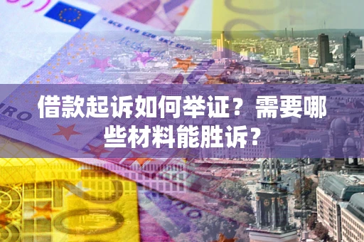 济南借款起诉如何举证？需要哪些材料能胜诉？