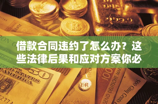 济南借款合同违约了怎么办？这些法律后果和应对方案你必须知道