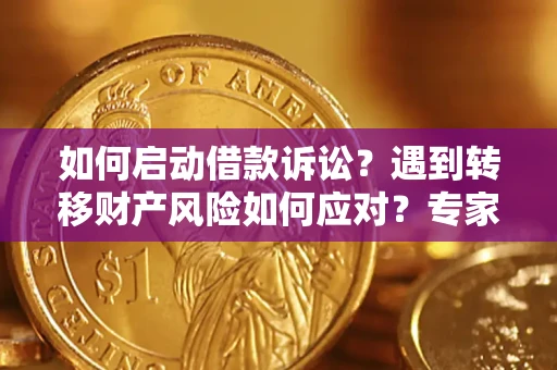 济南如何启动借款诉讼？遇到转移财产风险如何应对？专家解局支招