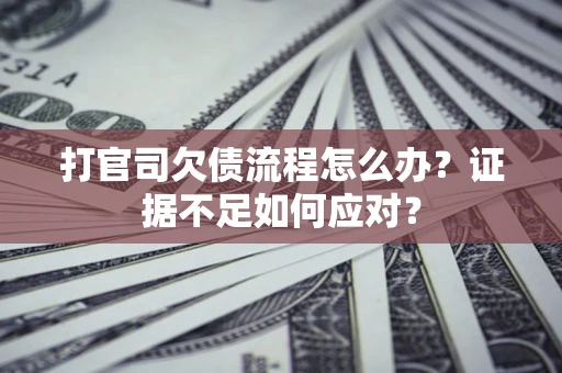 济南打官司欠债流程怎么办？证据不足如何应对？