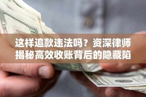 济南这样追款违法吗？资深律师揭秘高效收账背后的隐藏陷阱
