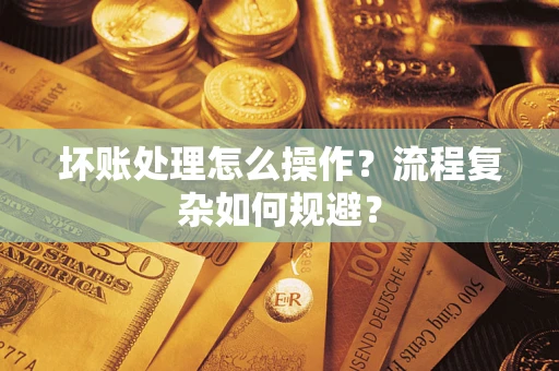 济南坏账处理怎么操作？流程复杂如何规避？