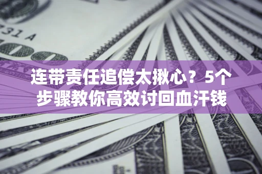 济南连带责任追偿太揪心？5个步骤教你高效讨回血汗钱