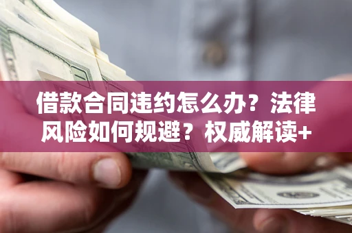 济南借款合同违约怎么办?法律风险如何规避?权威解读+实用指南 济南借款合同违约怎么办?法律风险如何规避?权威解读+实用指南