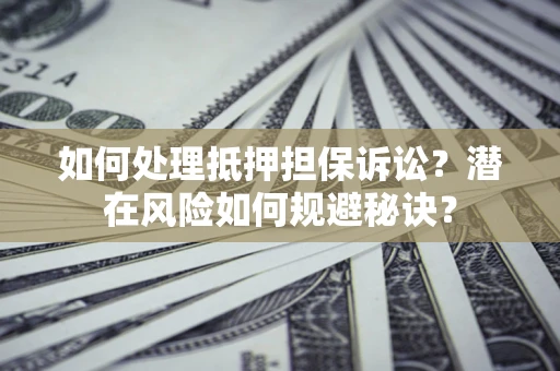 济南如何处理抵押担保诉讼？潜在风险如何规避秘诀？