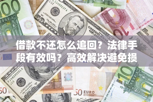 济南借款不还怎么追回？法律手段有效吗？高效解决避免损失