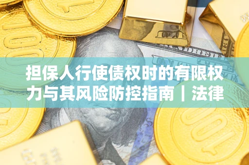 济南担保人行使债权时的有限权力与其风险防控指南｜法律实务解析