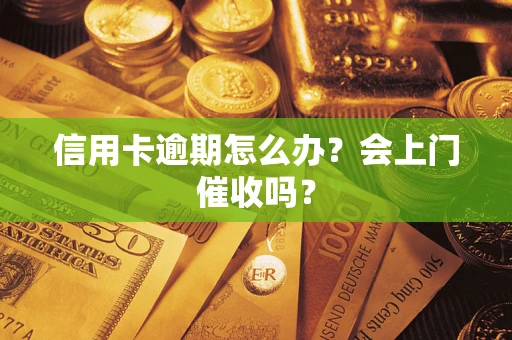 济南信用卡逾期怎么办？会上门催收吗？