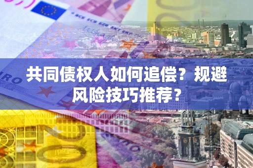 济南共同债权人如何追偿？规避风险技巧推荐？