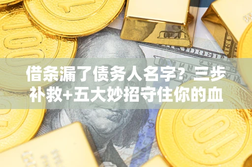 济南借条漏了债务人名字？三步补救+五大妙招守住你的血汗钱