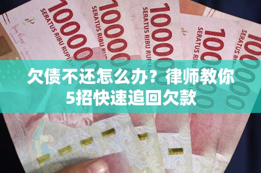 济南欠债不还怎么办？律师教你5招快速追回欠款