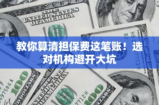 济南教你算清担保费这笔账！选对机构避开大坑