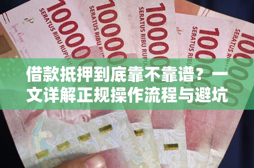 济南借款抵押到底靠不靠谱？一文详解正规操作流程与避坑指南