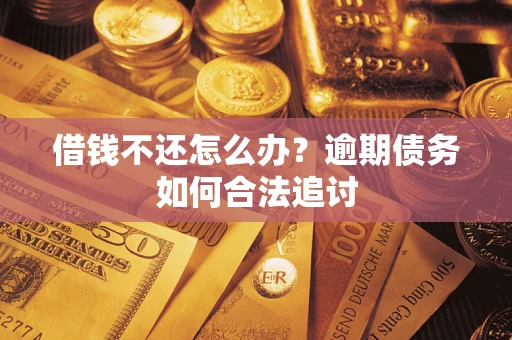 济南借钱不还怎么办？逾期债务如何合法追讨