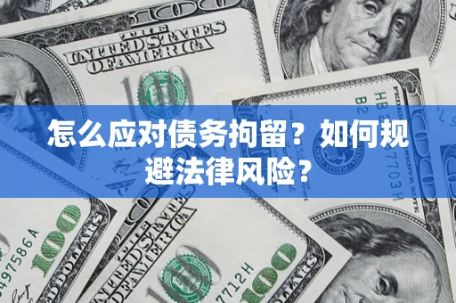 济南怎么应对债务拘留？如何规避法律风险？
