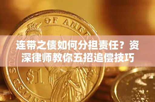 济南连带之债如何分担责任？资深律师教你五招追偿技巧