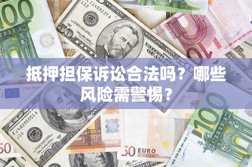 济南抵押担保诉讼合法吗？哪些风险需警惕？