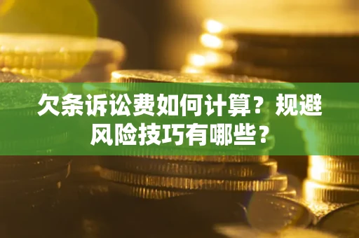 济南欠条诉讼费如何计算？规避风险技巧有哪些？