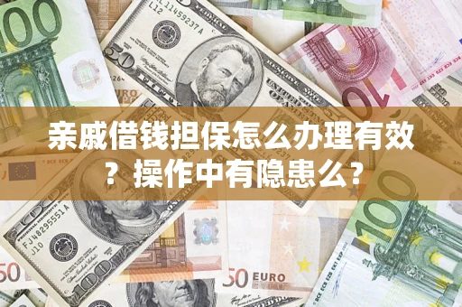 济南亲戚借钱担保怎么办理有效？操作中有隐患么？