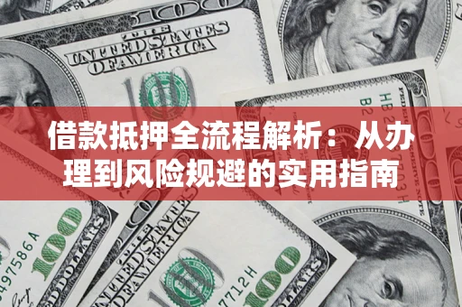 济南借款抵押全流程解析：从办理到风险规避的实用指南